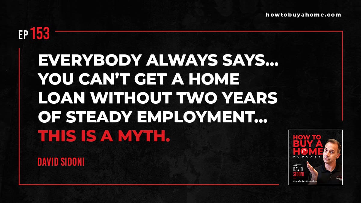 Everybody always says you can't get a home loan without two years of steady employment. But that’s a myth. 