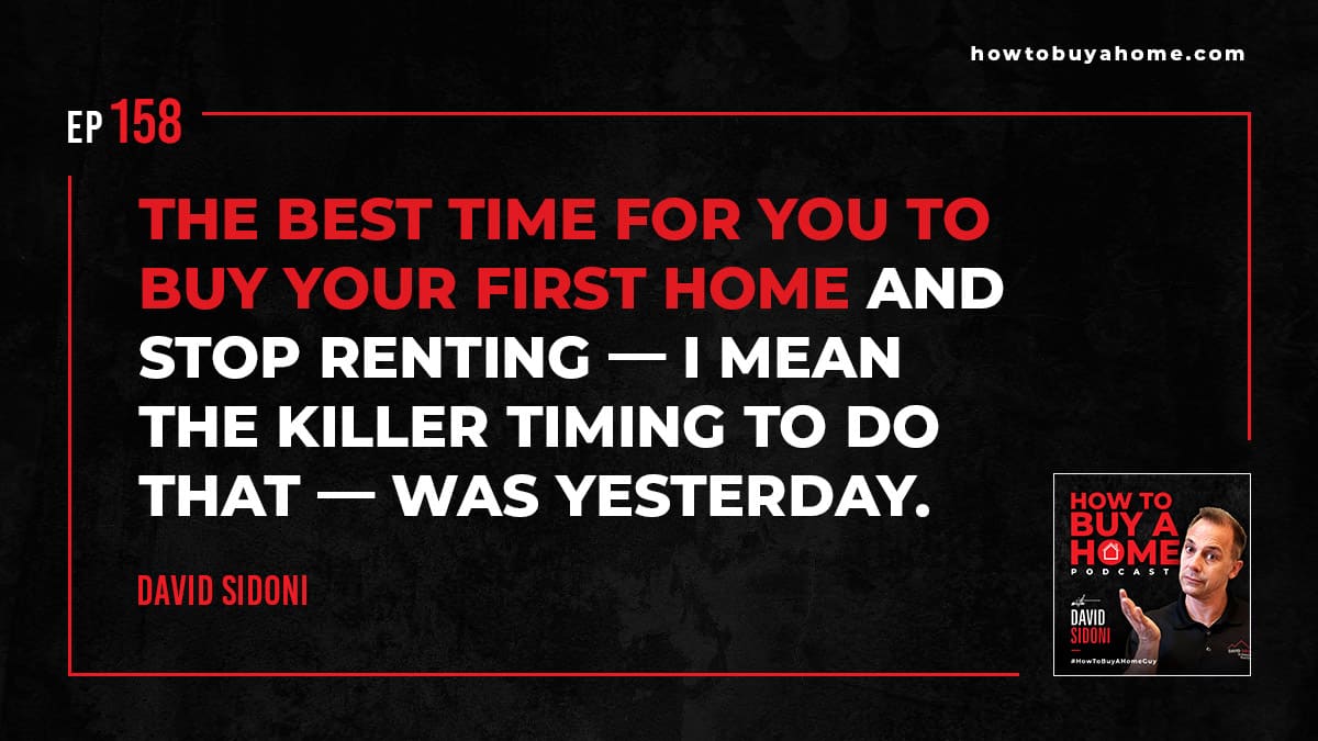 The best time for you to buy your first home and stop renting — I mean the KILLER timing to do that — was yesterday.